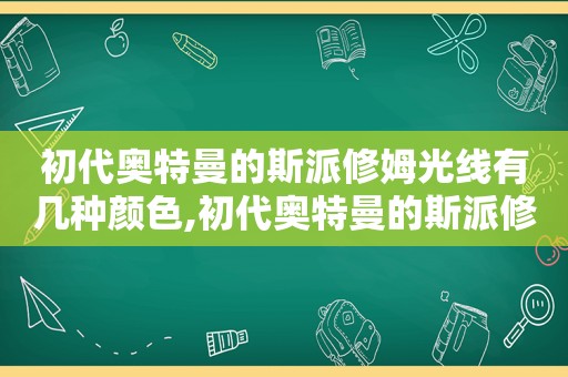 初代奥特曼的斯派修姆光线有几种颜色,初代奥特曼的斯派修姆光线怎么画