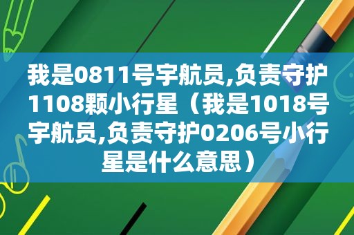 我是0811号宇航员,负责守护1108颗小行星（我是1018号宇航员,负责守护0206号小行星是什么意思）