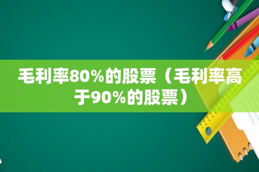 毛利率80%的股票（毛利率高于90%的股票）