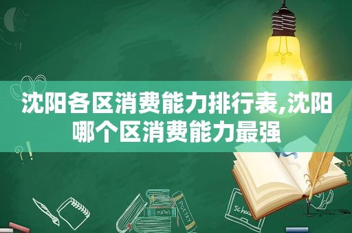 沈阳各区消费能力排行表,沈阳哪个区消费能力最强  第1张