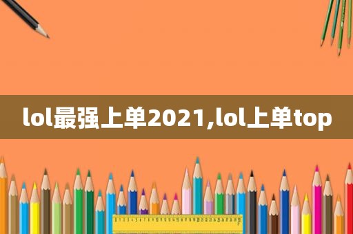 lol最强上单2021,lol上单top