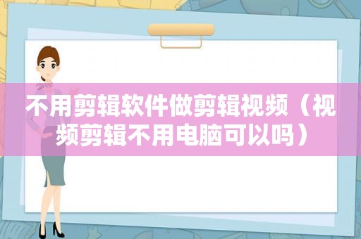 不用剪辑软件做剪辑视频（视频剪辑不用电脑可以吗）