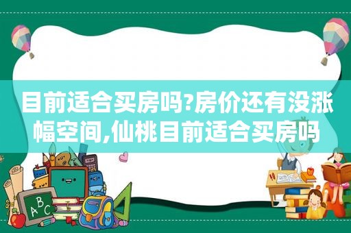 目前适合买房吗?房价还有没涨幅空间,仙桃目前适合买房吗