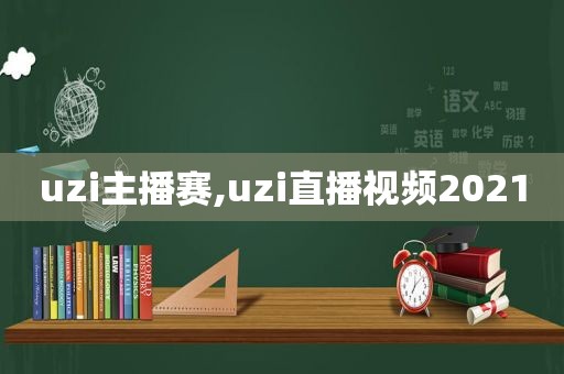 uzi主播赛,uzi直播视频2021