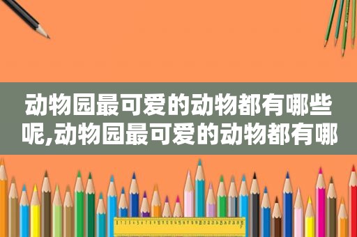 动物园最可爱的动物都有哪些呢,动物园最可爱的动物都有哪些图片  第1张