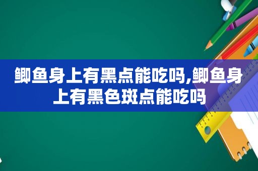 鲫鱼身上有黑点能吃吗,鲫鱼身上有黑色斑点能吃吗