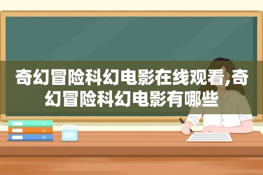 奇幻冒险科幻电影在线观看,奇幻冒险科幻电影有哪些