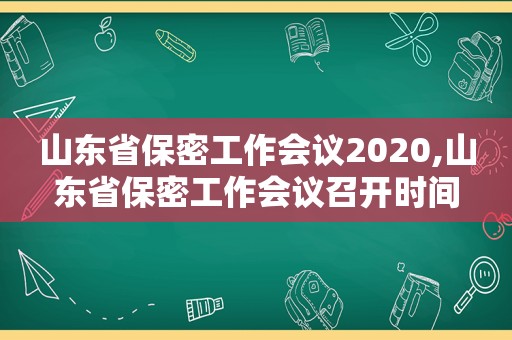 山东省保密工作会议2020,山东省保密工作会议召开时间