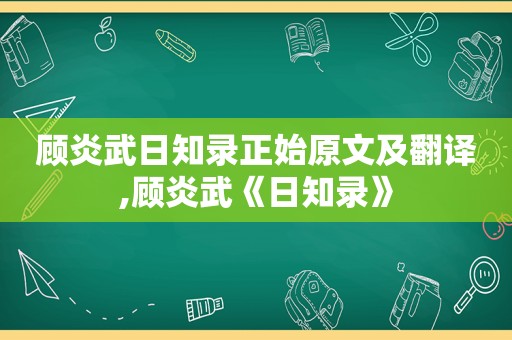 顾炎武日知录正始原文及翻译,顾炎武《日知录》  第1张