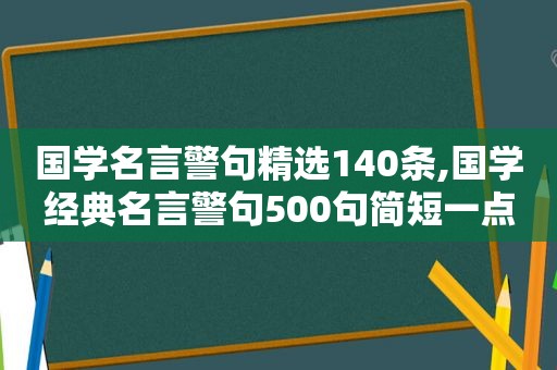 国学名言警句 *** 140条,国学经典名言警句500句简短一点