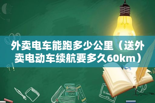 外卖电车能跑多少公里（送外卖电动车续航要多久60km）