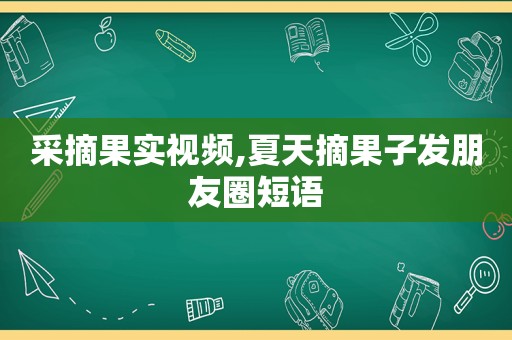 采摘果实视频,夏天摘果子发朋友圈短语