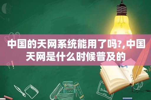 中国的天网系统能用了吗?,中国天网是什么时候普及的