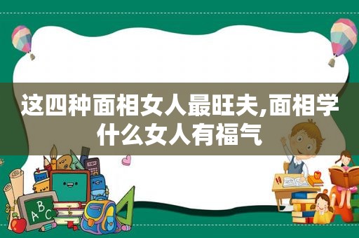 这四种面相女人最旺夫,面相学什么女人有福气