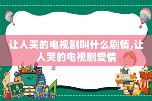 让人哭的电视剧叫什么剧情,让人哭的电视剧爱情