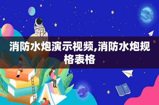 消防水炮演示视频,消防水炮规格表格