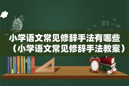 小学语文常见修辞手法有哪些（小学语文常见修辞手法教案）