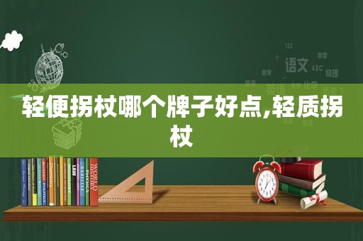 轻便拐杖哪个牌子好点,轻质拐杖