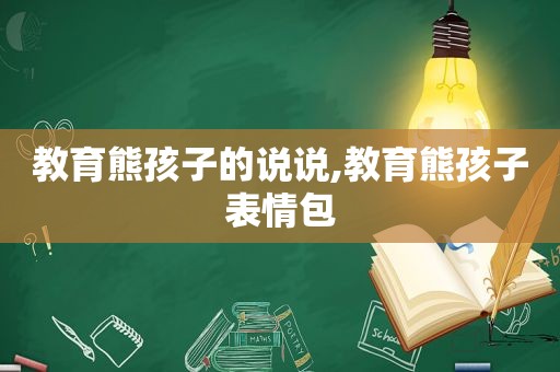 教育熊孩子的说说,教育熊孩子表情包