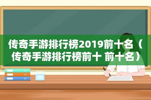 传奇手游排行榜2019前十名（传奇手游排行榜前十 前十名）