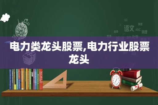 电力类龙头股票,电力行业股票龙头