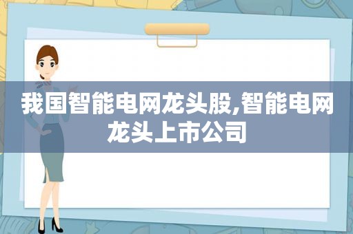 我国智能电网龙头股,智能电网龙头上市公司