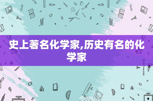 史上著名化学家,历史有名的化学家