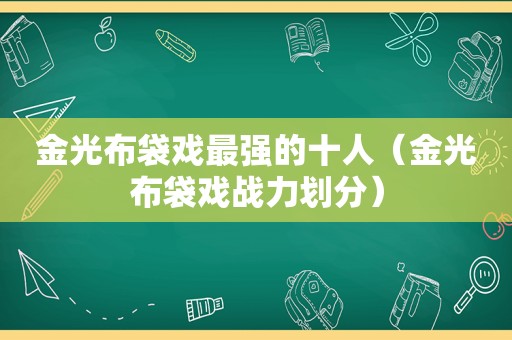 金光布袋戏最强的十人（金光布袋戏战力划分）