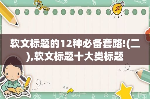 软文标题的12种必备套路!(二),软文标题十大类标题  第1张