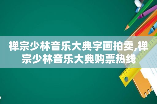 禅宗少林音乐大典字画拍卖,禅宗少林音乐大典购票热线