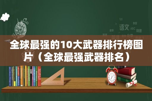 全球最强的10大武器排行榜图片（全球最强武器排名）