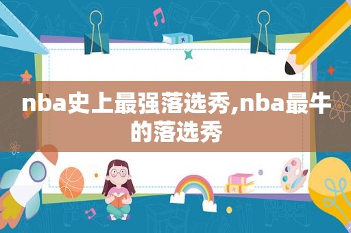 nba史上最强落选秀,nba最牛的落选秀