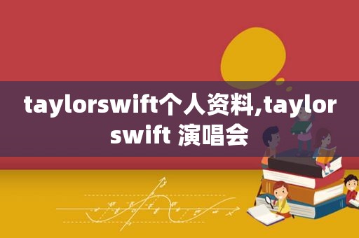 taylorswift个人资料,taylorswift 演唱会