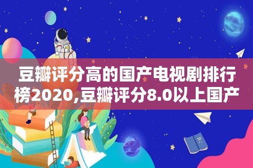 豆瓣评分高的国产电视剧排行榜2020,豆瓣评分8.0以上国产电视剧2019