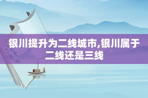 银川提升为二线城市,银川属于二线还是三线