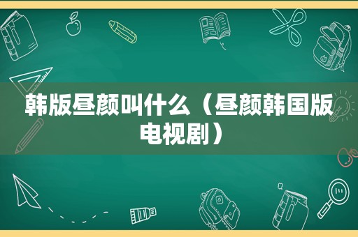 韩版昼颜叫什么（昼颜韩国版电视剧）