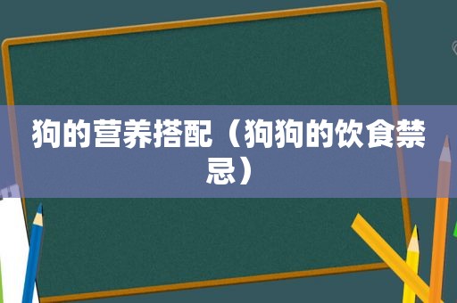 狗的营养搭配（狗狗的饮食禁忌）