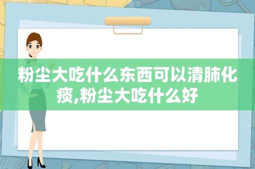 粉尘大吃什么东西可以清肺化痰,粉尘大吃什么好