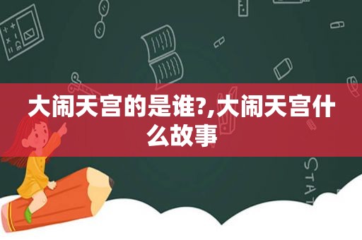 大闹天宫的是谁?,大闹天宫什么故事