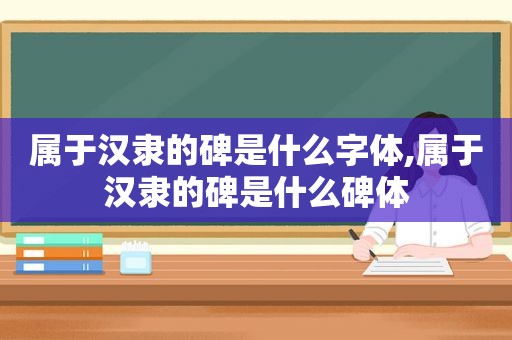 属于汉隶的碑是什么字体,属于汉隶的碑是什么碑体