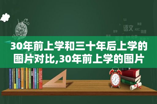 30年前上学和三十年后上学的图片对比,30年前上学的图片