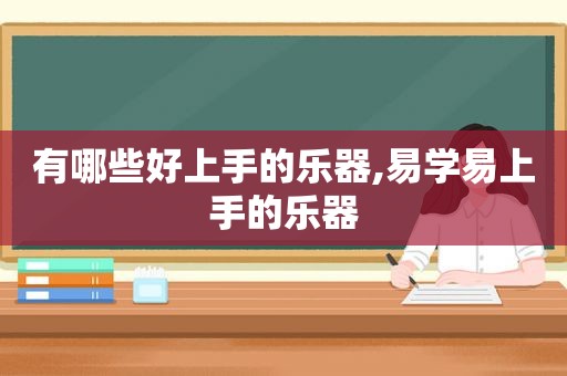 有哪些好上手的乐器,易学易上手的乐器