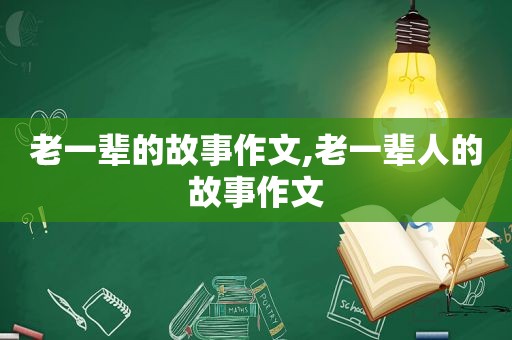 老一辈的故事作文,老一辈人的故事作文