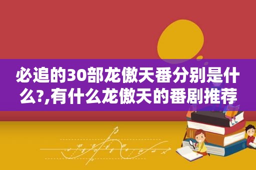 必追的30部龙傲天番分别是什么?,有什么龙傲天的番剧推荐