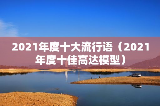 2021年度十大流行语（2021年度十佳高达模型）