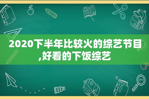 2020下半年比较火的综艺节目,好看的下饭综艺