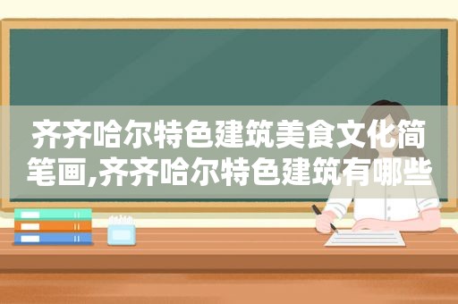 齐齐哈尔特色建筑美食文化简笔画,齐齐哈尔特色建筑有哪些