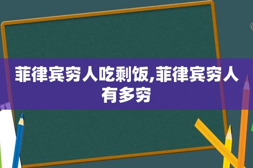 菲律宾穷人吃剩饭,菲律宾穷人有多穷