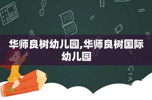 华师良树幼儿园,华师良树国际幼儿园  第1张