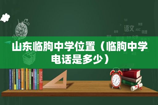 山东临朐中学位置（临朐中学电话是多少）